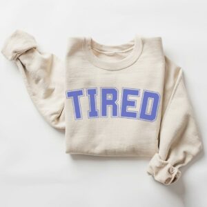 Tired Shirt, Sweatshirt, TShirt, Hoodie
